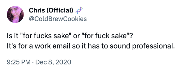 Is it "for fucks sake" or "for fuck sake"? It's for a work email so it has to sound professional.
