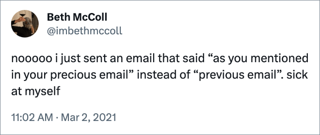 nooooo i just sent an email that said “as you mentioned in your precious email” instead of “previous email”. sick at myself