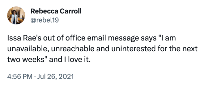 Issa Rae's out of office email message says "I am unavailable, unreachable and uninterested for the next two weeks" and I love it.