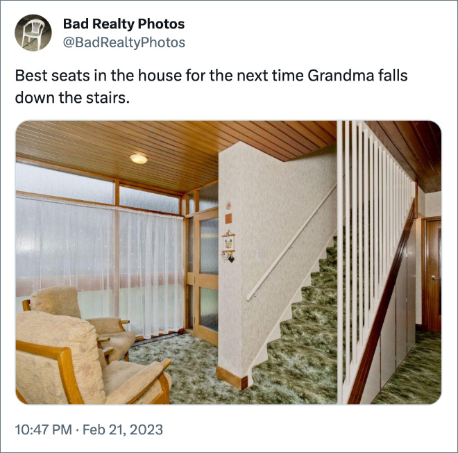 Best seats in the house for the next time Grandma falls down the stairs.