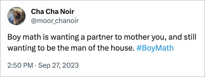Boy math is wanting a partner to mother you, and still wanting to be the man of the house.