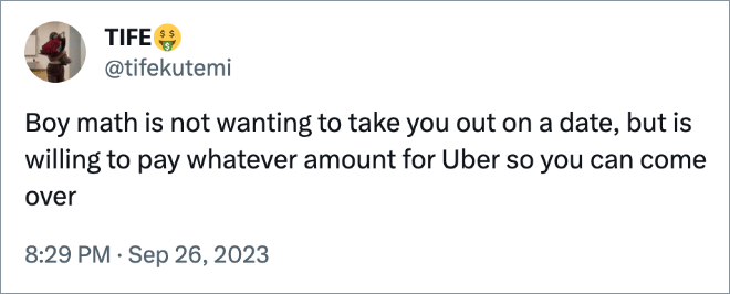 Boy math is not wanting to take you out on a date, but is willing to pay whatever amount for Uber so you can come over