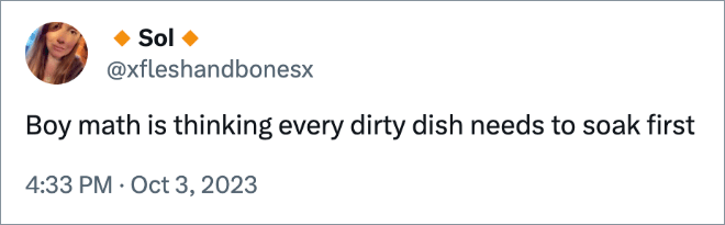 Boy math is thinking every dirty dish needs to soak first