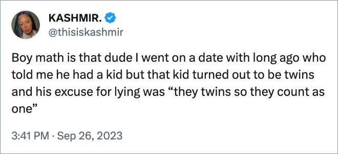 Boy math is that dude I went on a date with long ago who told me he had a kid but that kid turned out to be twins and his excuse for lying was “they twins so they count as one”