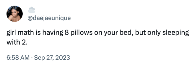 girl math is having 8 pillows on your bed, but only sleeping with 2.