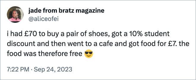 i had £70 to buy a pair of shoes, got a 10% student discount and then went to a cafe and got food for £7. the food was therefore free