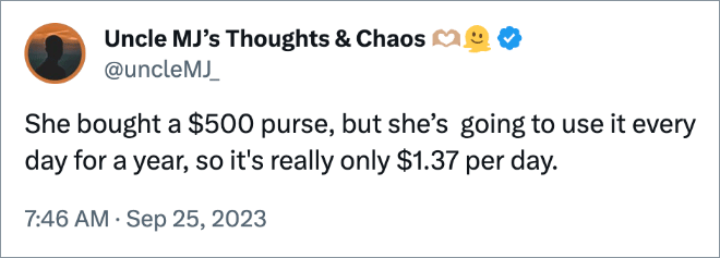 She bought a $500 purse, but she’s going to use it every day for a year, so it's really only $1.37 per day.