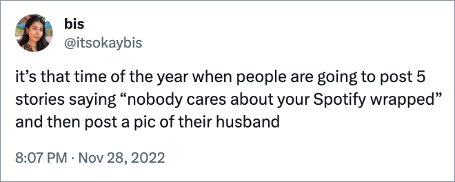 it’s that time of the year when people are going to post 5 stories saying “nobody cares about your Spotify wrapped” and then post a pic of their husband