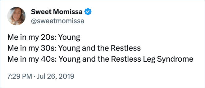 Me in my 20s: Young Me in my 30s: Young and the Restless Me in my 40s: Young and the Restless Leg Syndrome