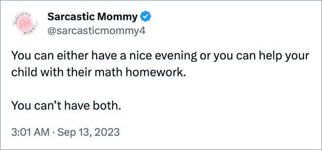 You can either have a nice evening or you can help your child with their math homework. You can’t have both. 