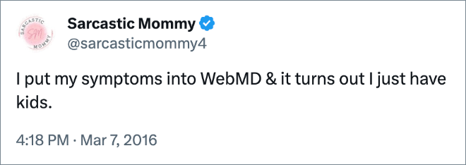 I put my symptoms into WebMD & it turns out I just have kids.
