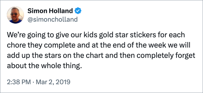 We’re going to give our kids gold star stickers for each chore they complete and at the end of the week we will add up the stars on the chart and then completely forget about the whole thing.