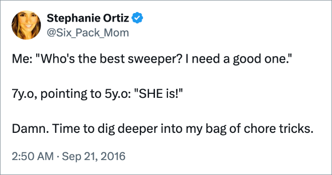 Me: "Who's the best sweeper? I need a good one."

7y.o, pointing to 5y.o: "SHE is!" 

Damn. Time to dig deeper into my bag of chore tricks.