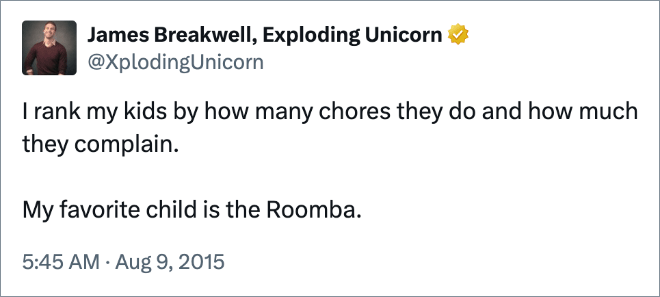 I rank my kids by how many chores they do and how much they complain. My favorite child is the Roomba.