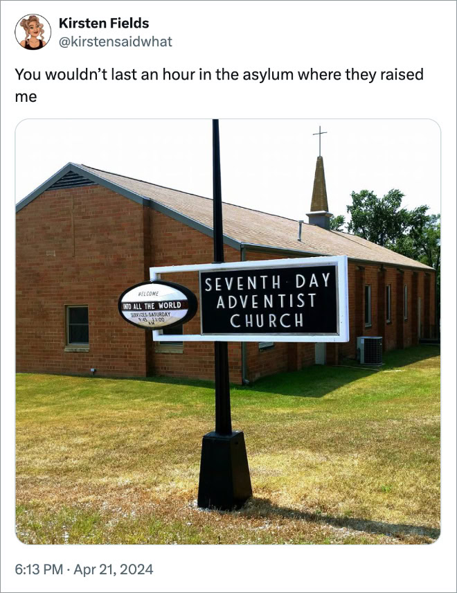 You wouldn’t last an hour in the asylum where they raised me