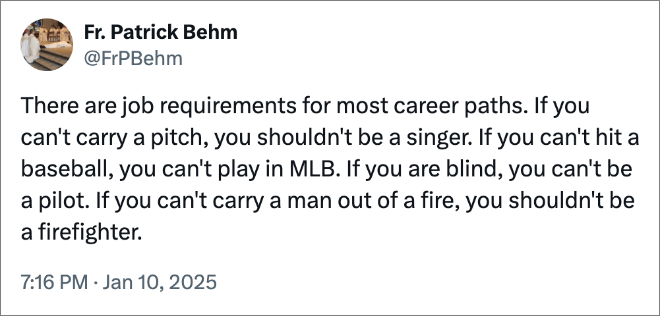 There are job requirements for most career paths. If you can't carry a pitch, you shouldn't be a singer. If you can't hit a baseball, you can't play in MLB. If you are blind, you can't be a pilot. If you can't carry a man out of a fire, you shouldn't be a firefighter.