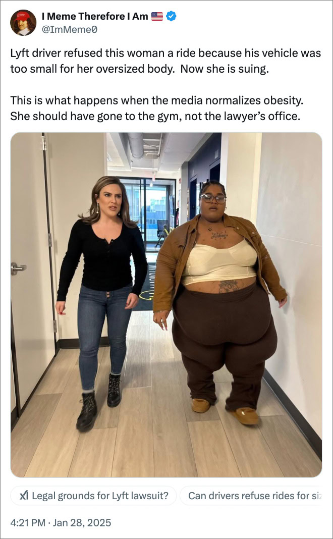 Lyft driver refused this woman a ride because his vehicle was too small for her oversized body. Now she is suing. This is what happens when the media normalizes obesity. She should have gone to the gym, not the lawyer’s office.