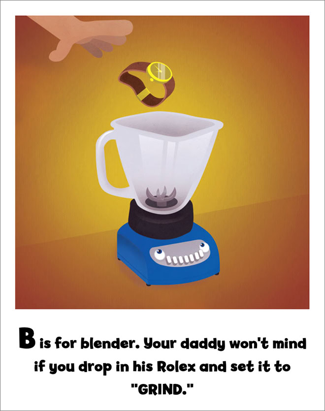 B is for blender. Your daddy won't mind if you drop in his Rolex and set it to "GRIND."