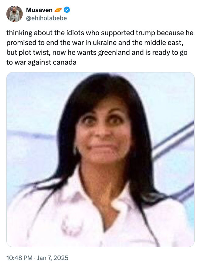 thinking about the idiots who supported trump because he promised to end the war in ukraine and the middle east, but plot twist, now he wants greenland and is ready to go to war against canada