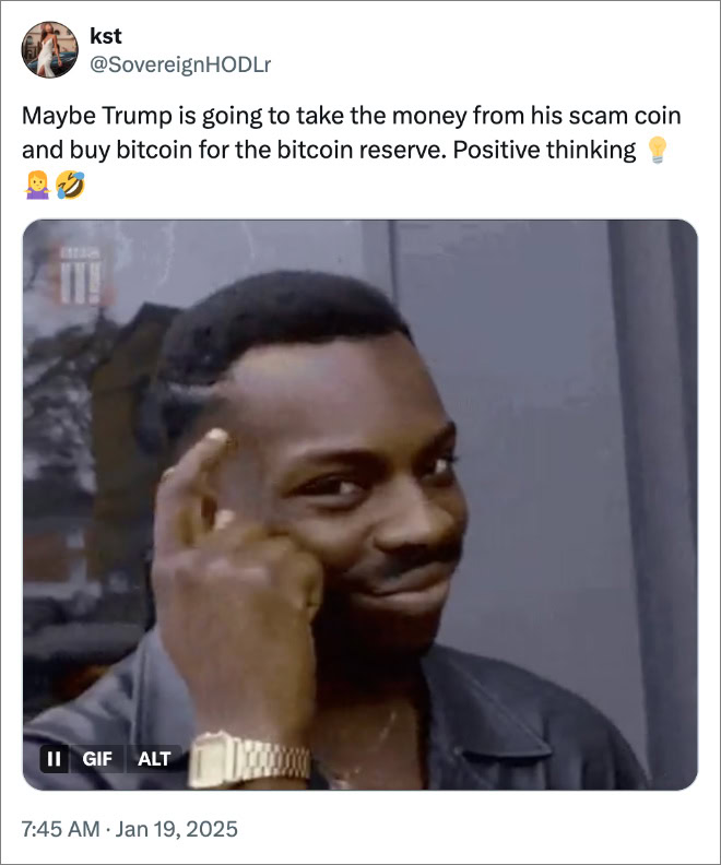 Maybe Trump is going to take the money from his scam coin and buy bitcoin for the bitcoin reserve. Positive thinking