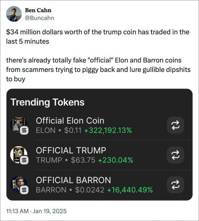 $34 million dollars worth of the trump coin has traded in the last 5 minutes there's already totally fake "official" Elon and Barron coins from scammers trying to piggy back and lure gullible dipshits to buy