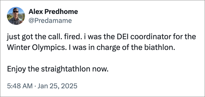 just got the call. fired. i was the DEI coordinator for the Winter Olympics. I was in charge of the biathlon. Enjoy the straightathlon now.