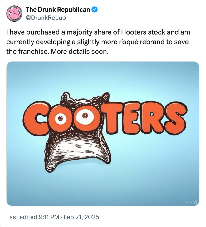 I have purchased a majority share of Hooters stock and am currently developing a slightly more risqué rebrand to save the franchise. More details soon.