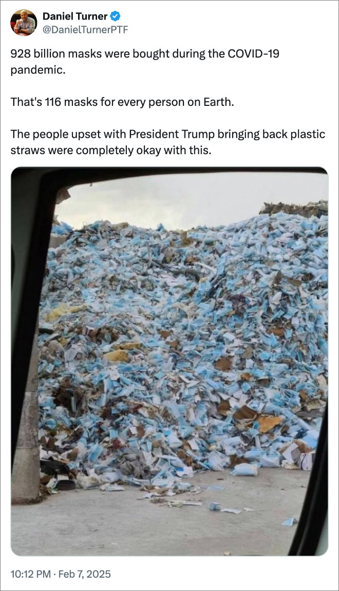 928 billion masks were bought during the COVID-19 pandemic. That's 116 masks for every person on Earth. The people upset with President Trump bringing back plastic straws were completely okay with this.