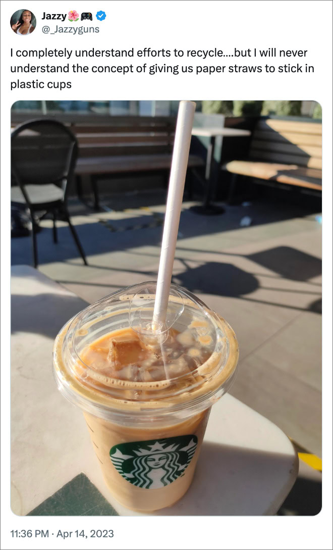 I completely understand efforts to recycle….but I will never understand the concept of giving us paper straws to stick in plastic cups